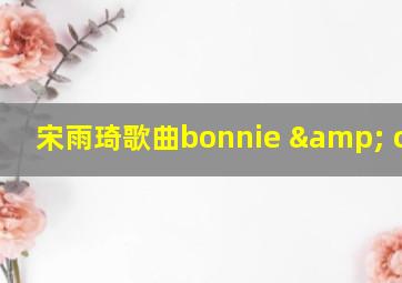 宋雨琦歌曲bonnie & clyde